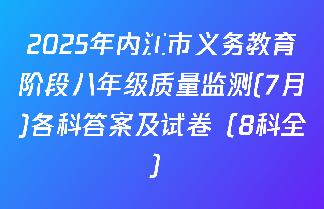 2025年内江市义务教育阶段八年级质量监测(7月)各科答案及试卷（8科全）