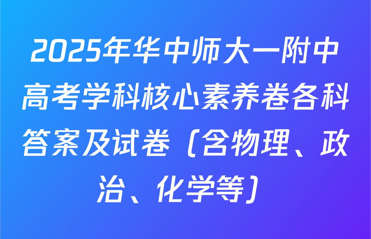 2025年华中师大一附中高考学科核心素养卷各科答案及试卷（含物理、政治、化学等）