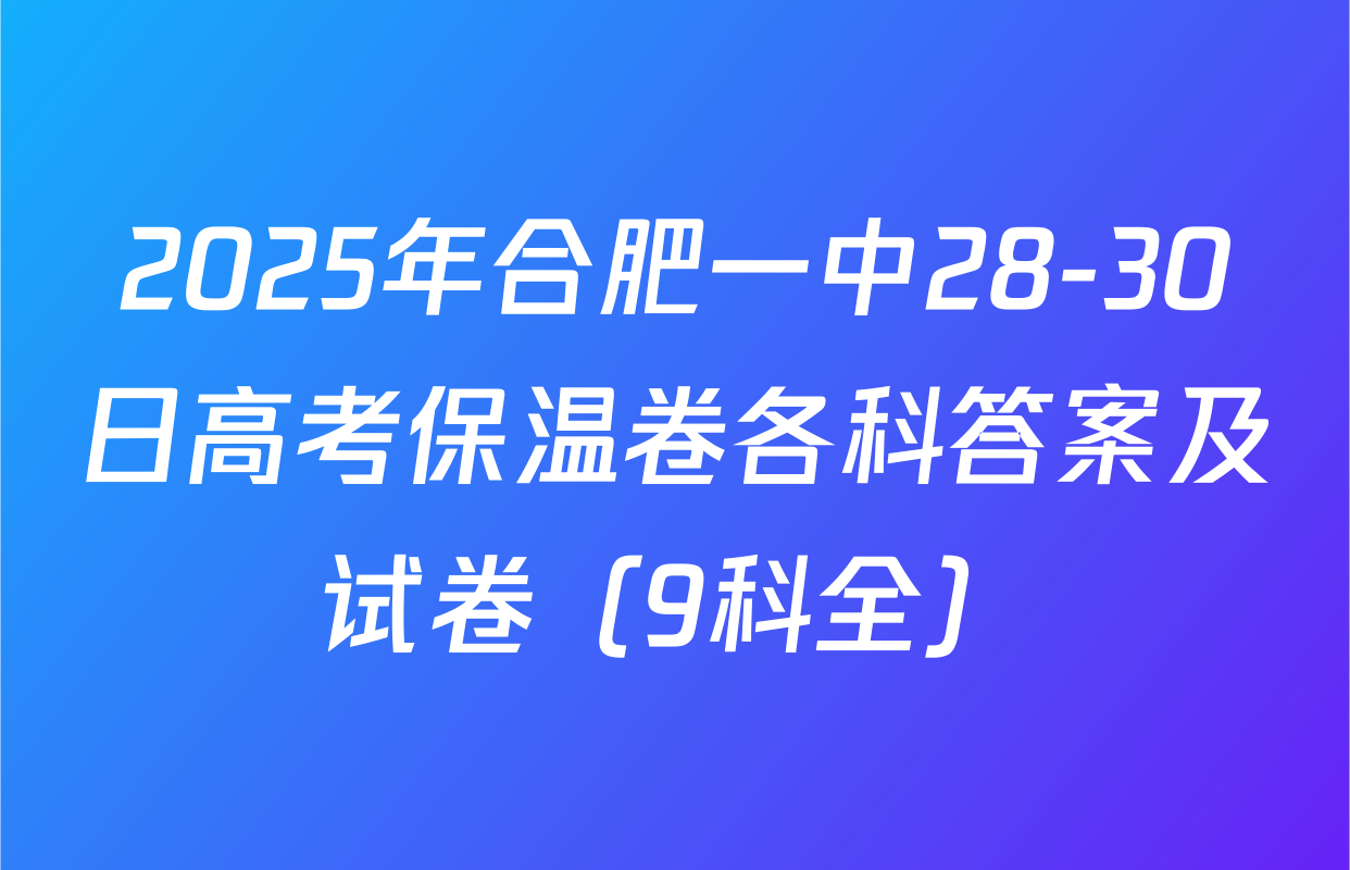 2025年合肥一中28-30日高考保温卷各科答案及试卷（9科全）