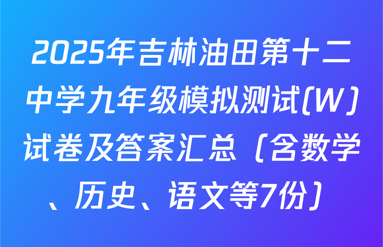 2025年吉林油田第十二中学九年级模拟测试(W)试卷及答案汇总（含数学、历史、语文等7份）