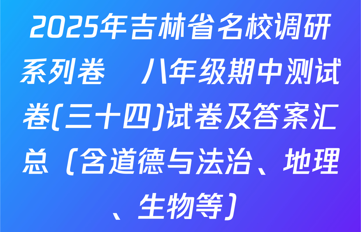 2025年吉林省名校调研系列卷•八年级期中测试卷(三十四)试卷及答案汇总（含道德与法治、地理、生物等）