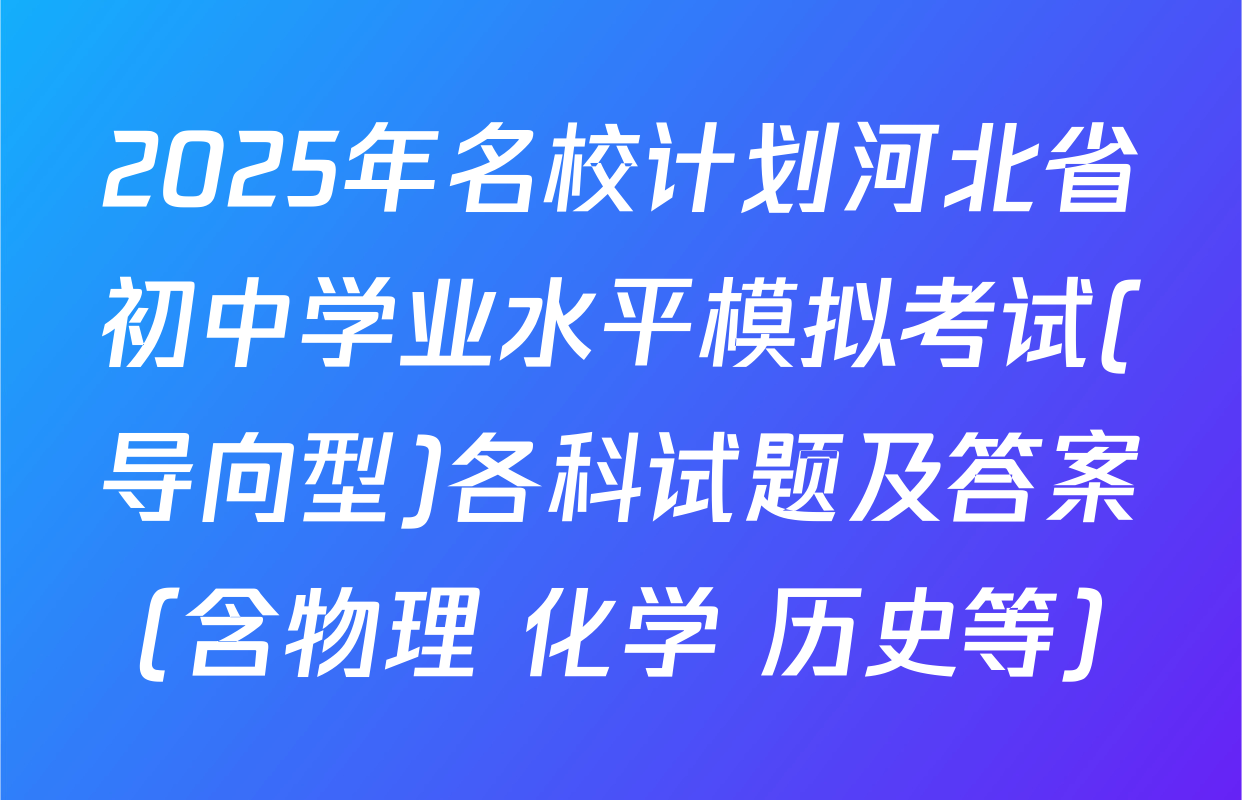 2025年名校计划河北省初中学业水平模拟考试(导向型)各科试题及答案（含物理 化学 历史等）