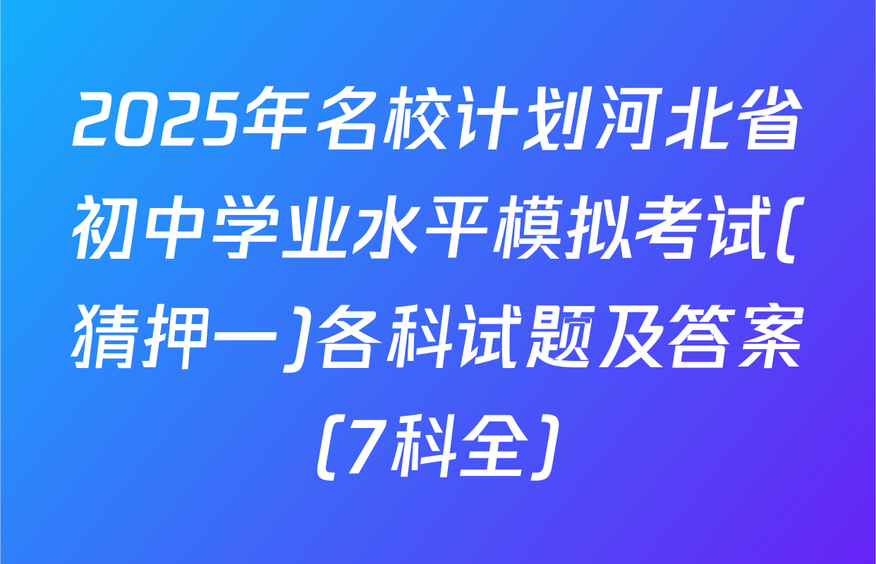2025年名校计划河北省初中学业水平模拟考试(猜押一)各科试题及答案（7科全）