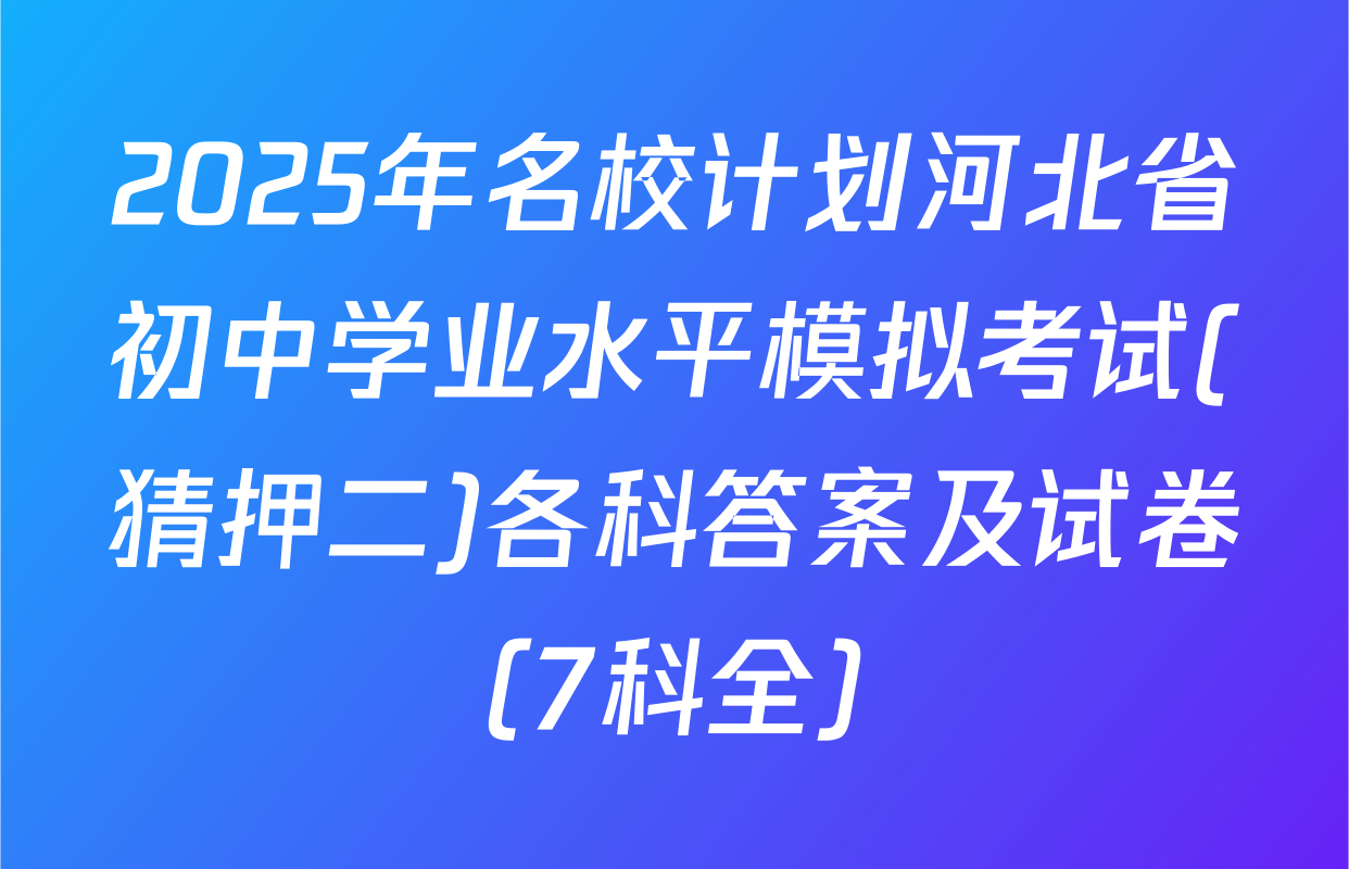 2025年名校计划河北省初中学业水平模拟考试(猜押二)各科答案及试卷（7科全）
