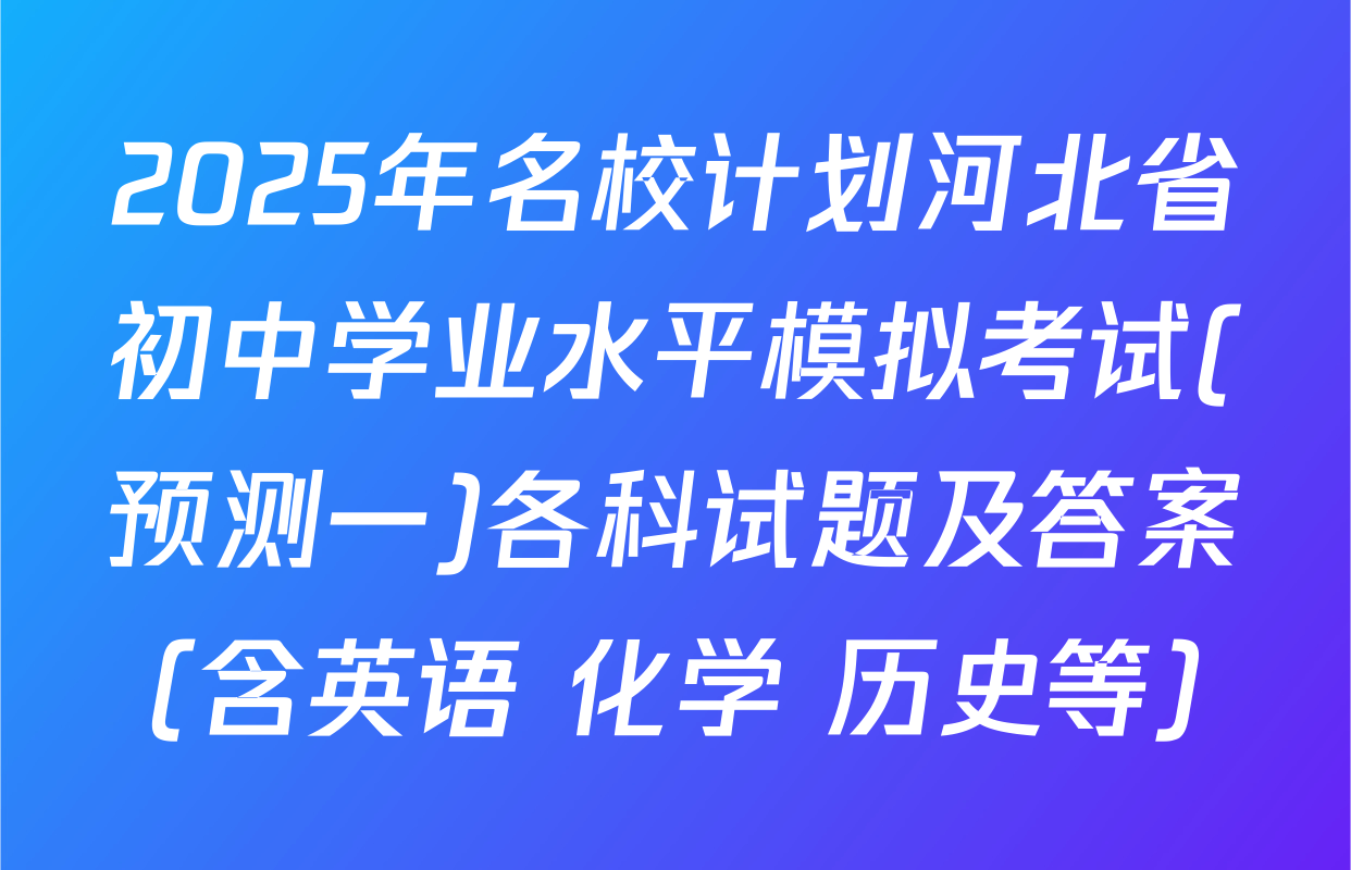 2025年名校计划河北省初中学业水平模拟考试(预测一)各科试题及答案（含英语 化学 历史等）