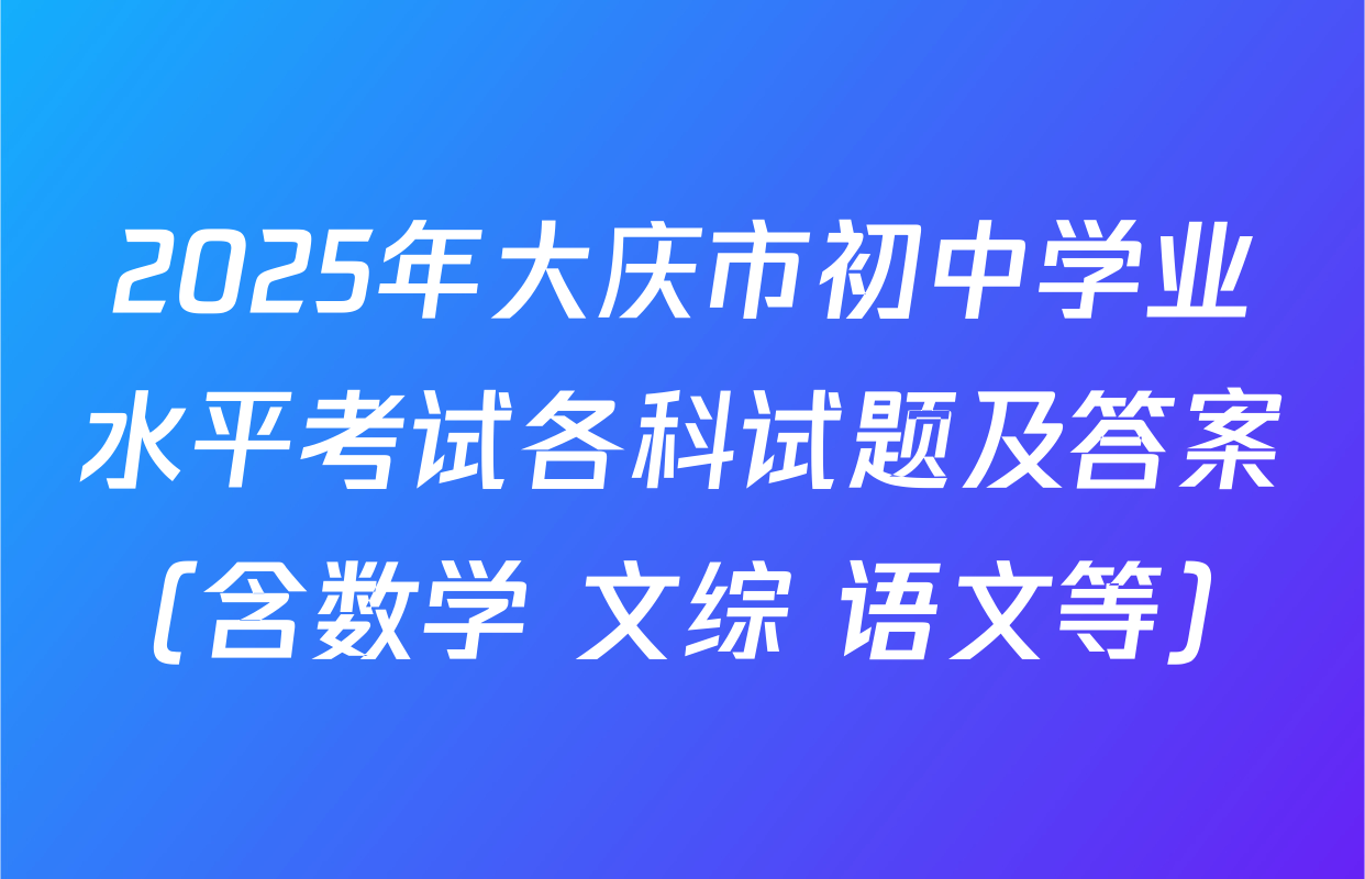 2025年大庆市初中学业水平考试各科试题及答案（含数学 文综 语文等）