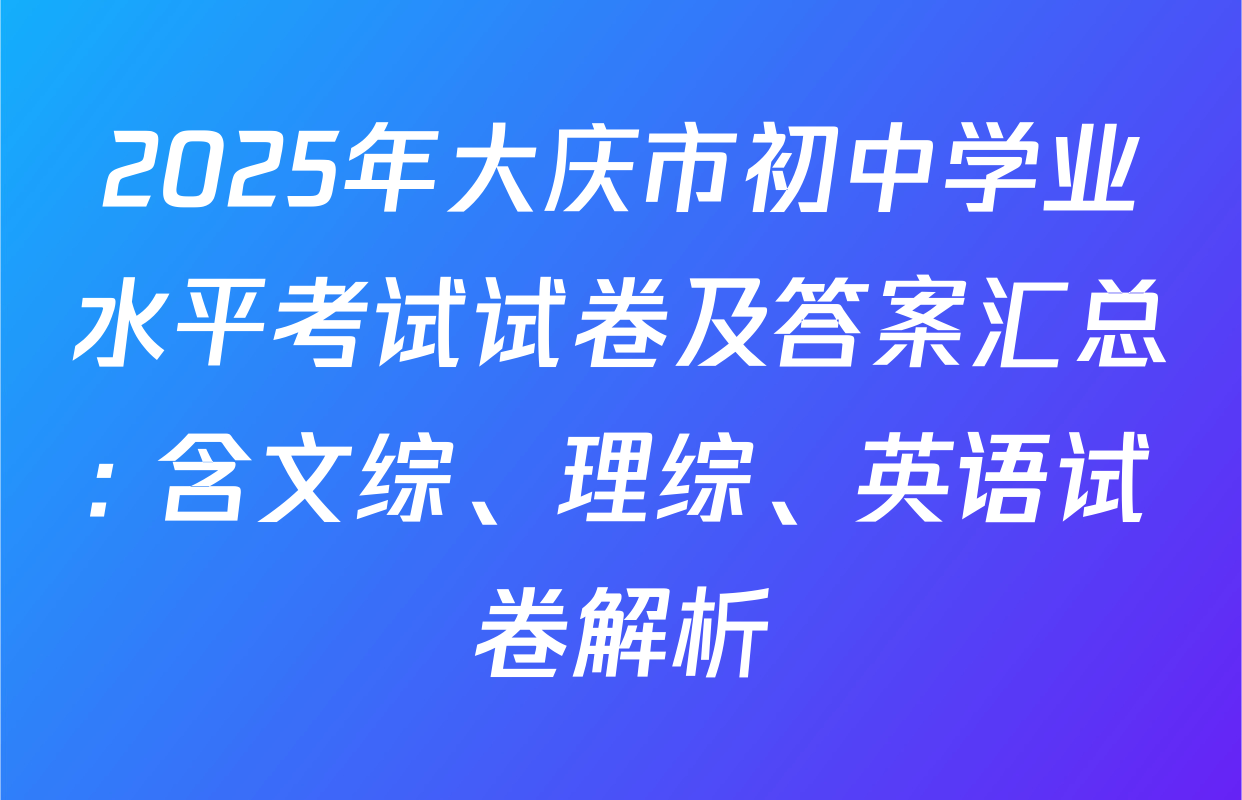 2025年大庆市初中学业水平考试试卷及答案汇总: 含文综、理综、英语试卷解析