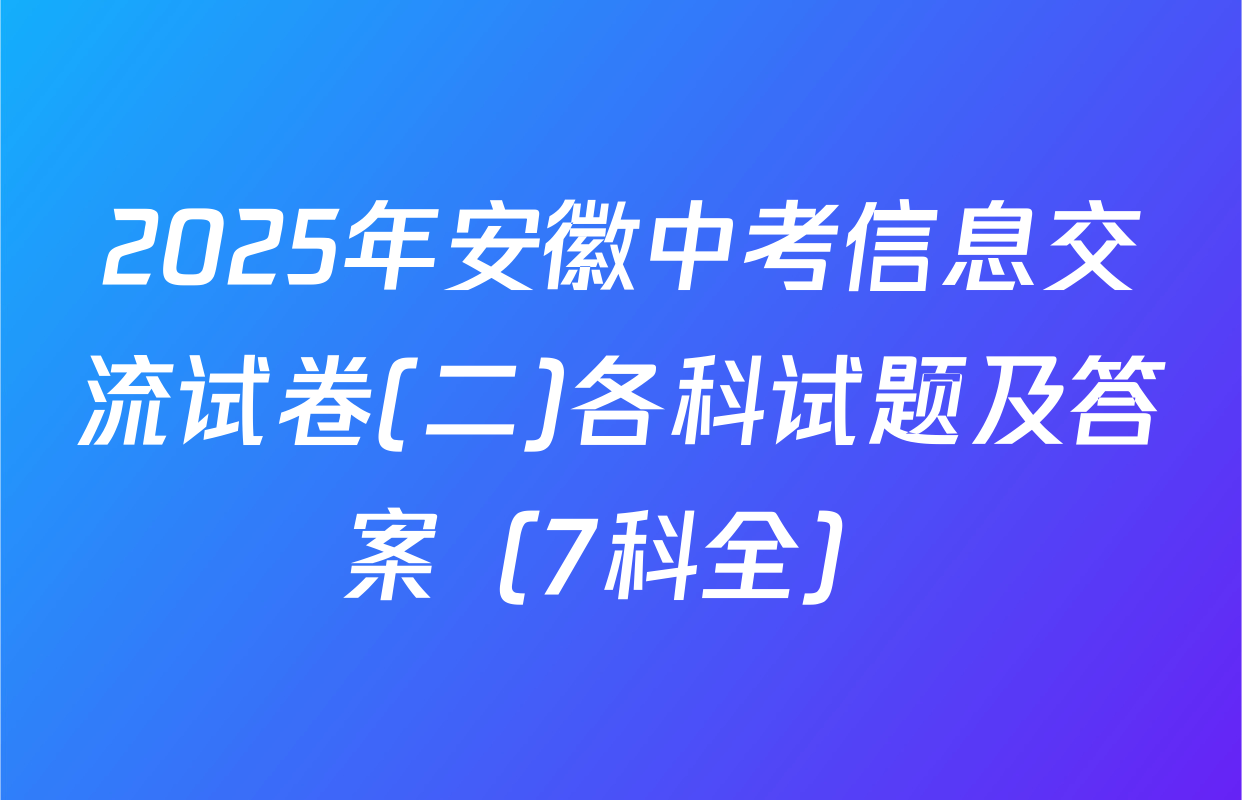 2025年安徽中考信息交流试卷(二)各科试题及答案（7科全）