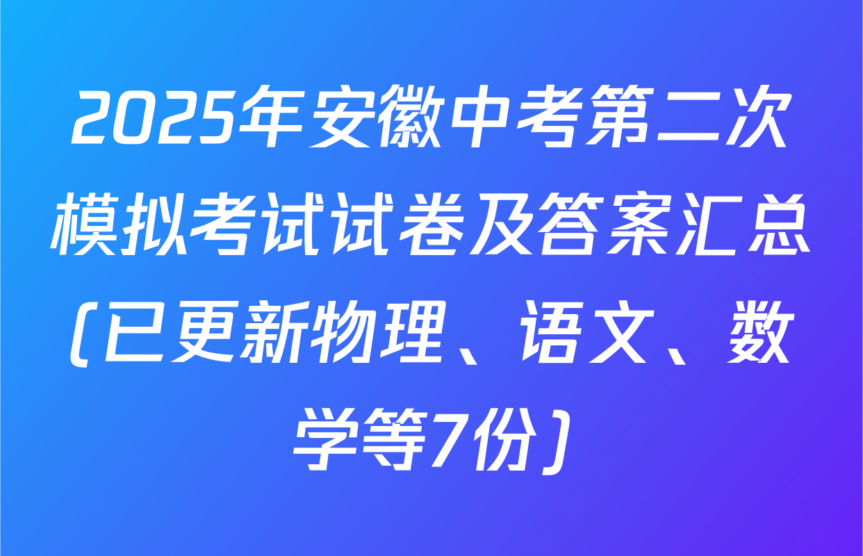 2025年安徽中考第二次模拟考试试卷及答案汇总(已更新物理、语文、数学等7份)