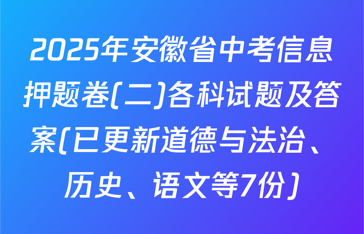 2025年安徽省中考信息押题卷(二)各科试题及答案(已更新道德与法治、历史、语文等7份)