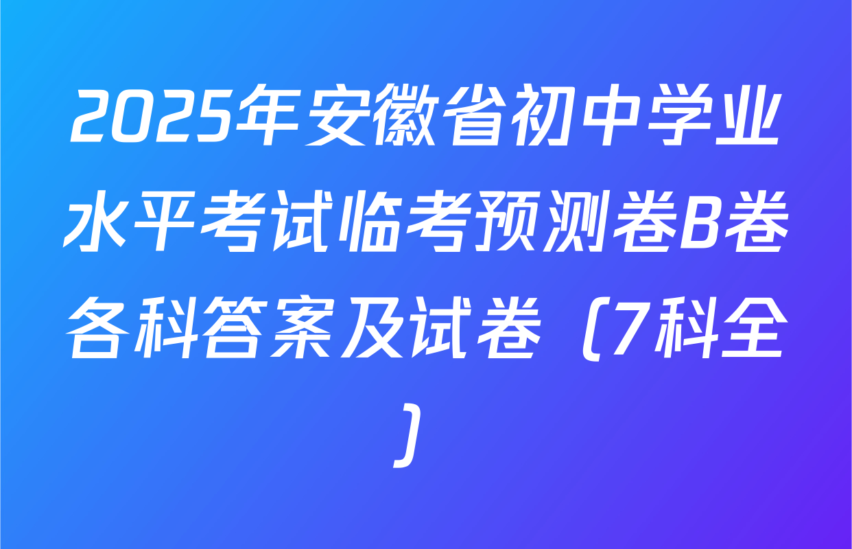 2025年安徽省初中学业水平考试临考预测卷B卷各科答案及试卷（7科全）