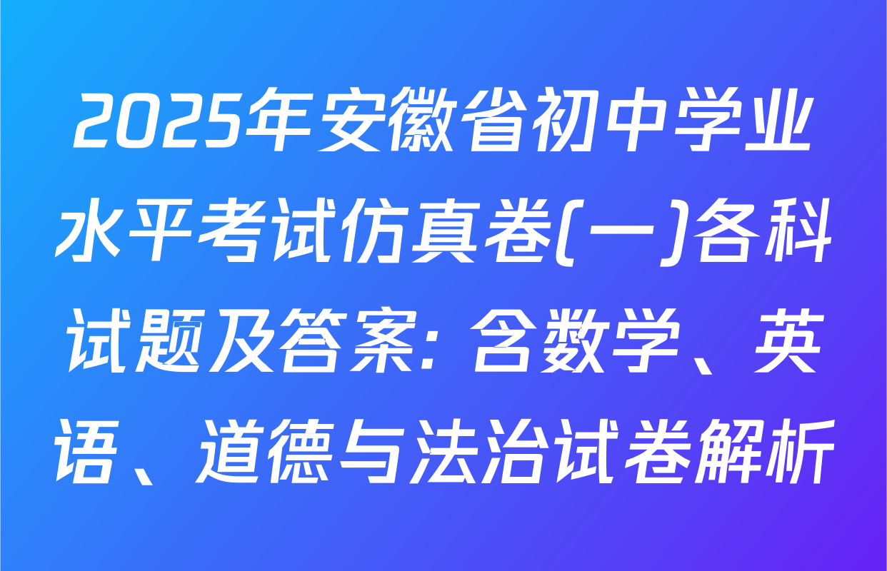2025年安徽省初中学业水平考试仿真卷(一)各科试题及答案: 含数学、英语、道德与法治试卷解析