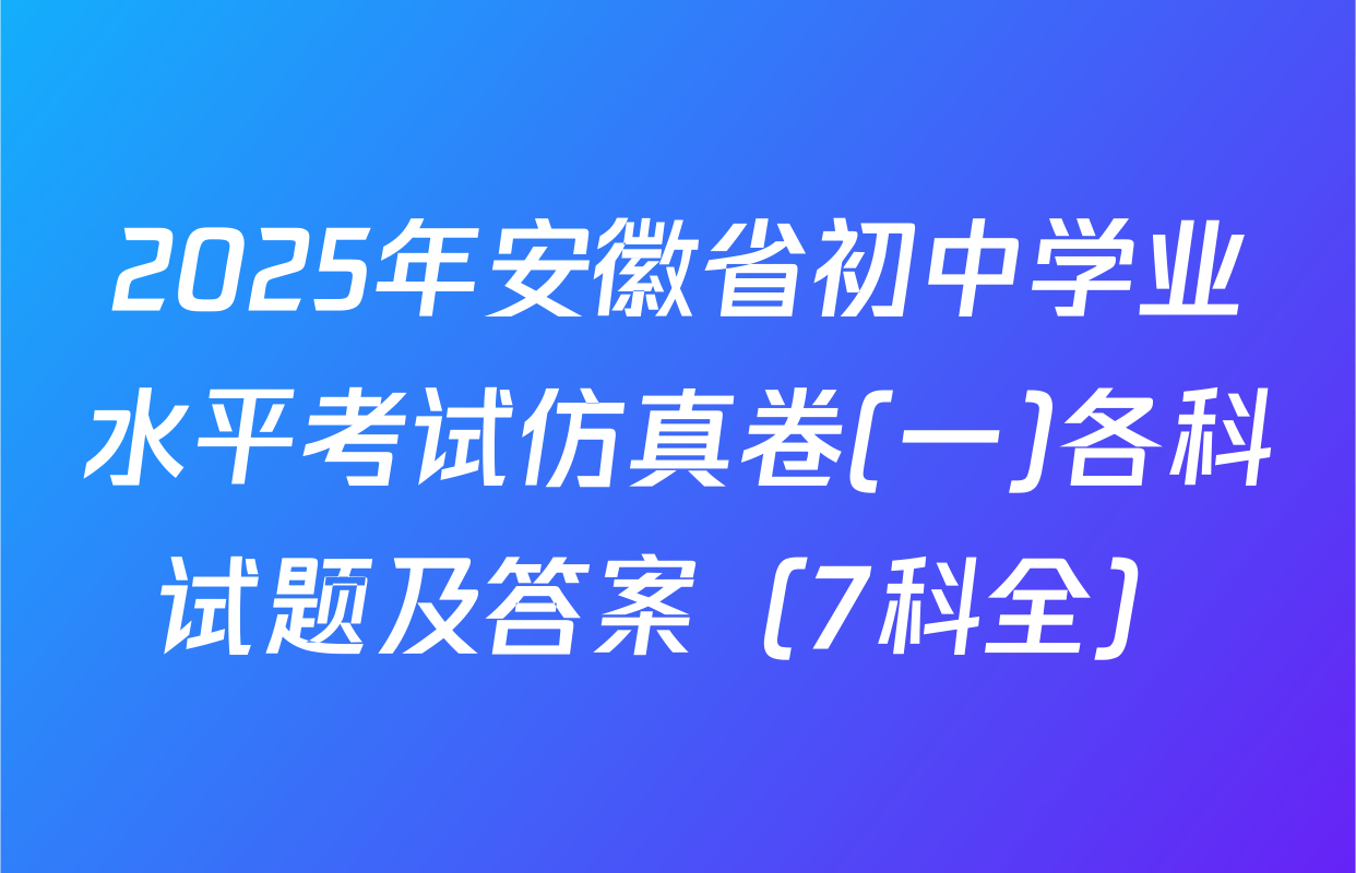 2025年安徽省初中学业水平考试仿真卷(一)各科试题及答案（7科全）