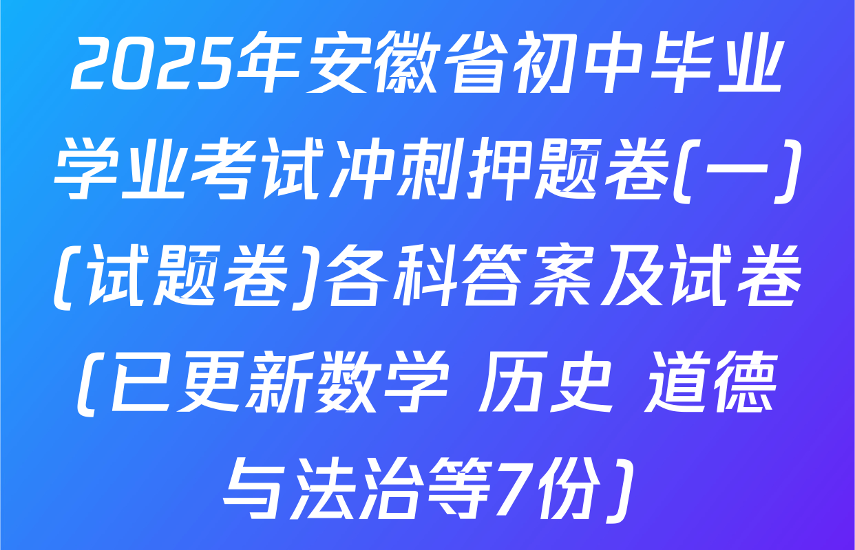 2025年安徽省初中毕业学业考试冲刺押题卷(一)(试题卷)各科答案及试卷(已更新数学 历史 道德与法治等7份)