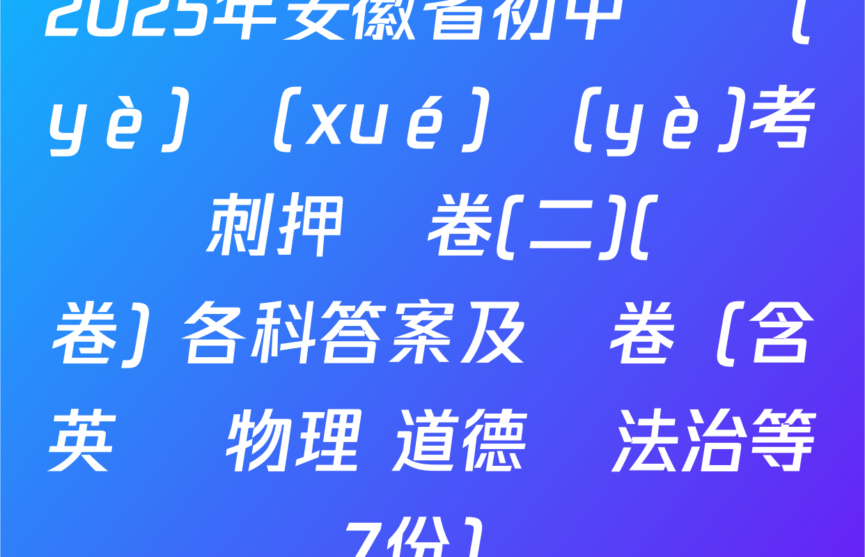 2025年安徽省初中畢業(yè)學(xué)業(yè)考試沖刺押題卷(二)(試題卷) 各科答案及試卷（含英語 物理 道德與法治等7份）