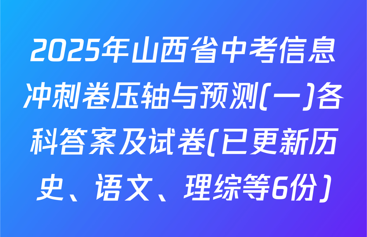 2025年山西省中考信息冲刺卷压轴与预测(一)各科答案及试卷(已更新历史、语文、理综等6份)