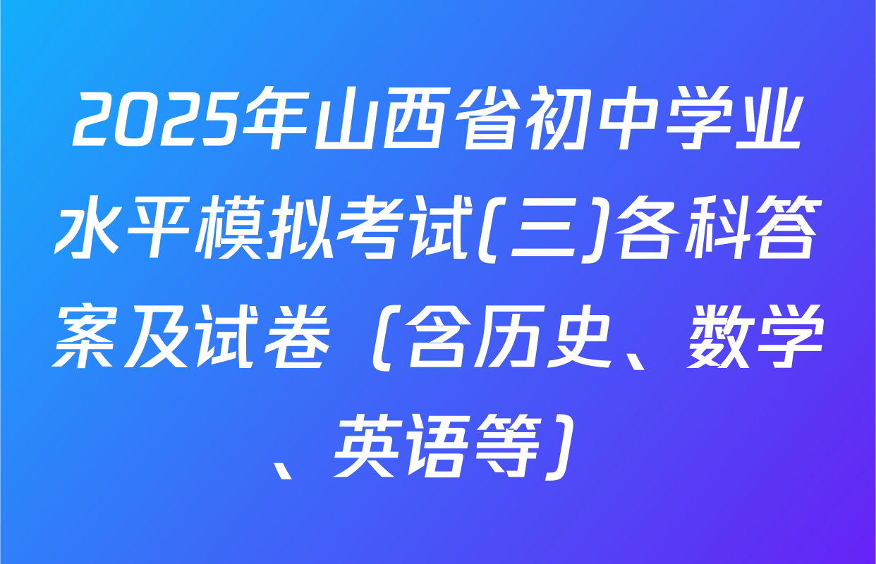 2025年山西省初中学业水平模拟考试(三)各科答案及试卷（含历史、数学、英语等）