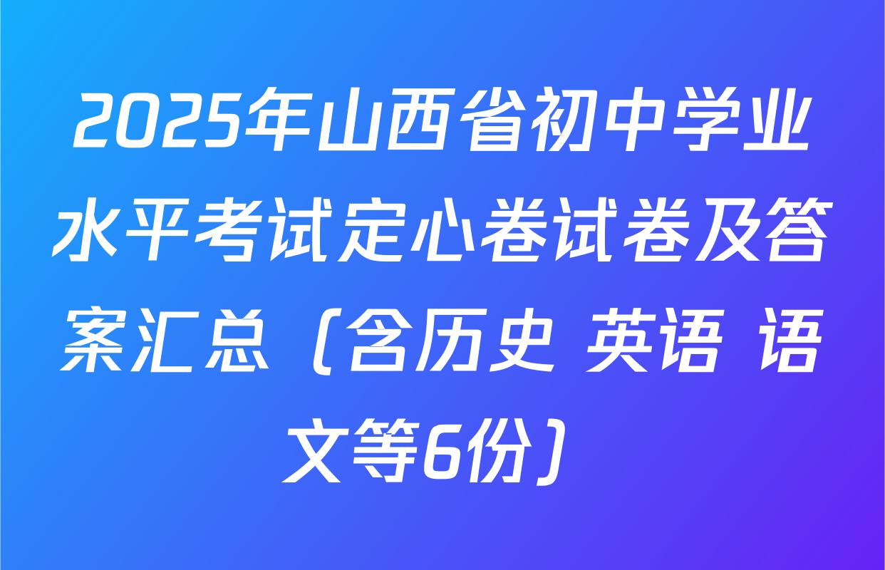 2025年山西省初中学业水平考试定心卷试卷及答案汇总（含历史 英语 语文等6份）