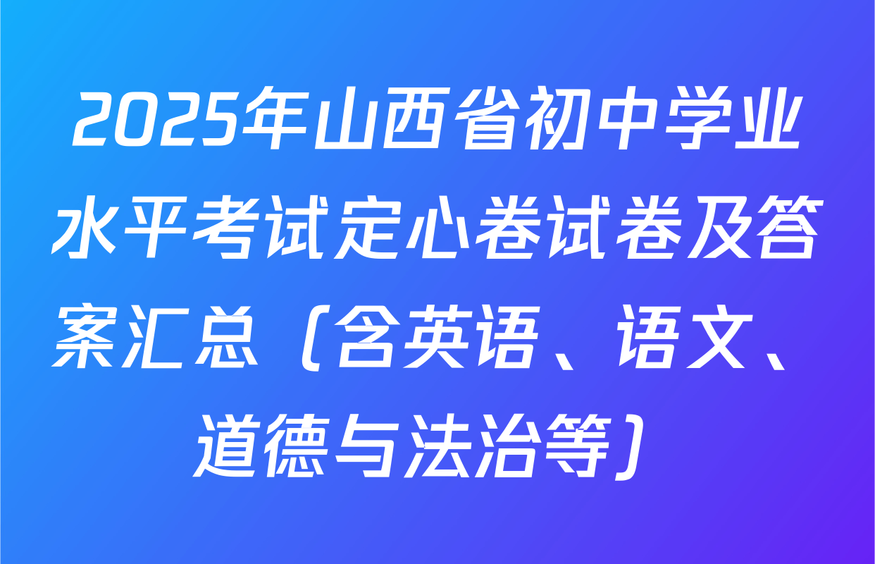 2025年山西省初中学业水平考试定心卷试卷及答案汇总（含英语、语文、道德与法治等）