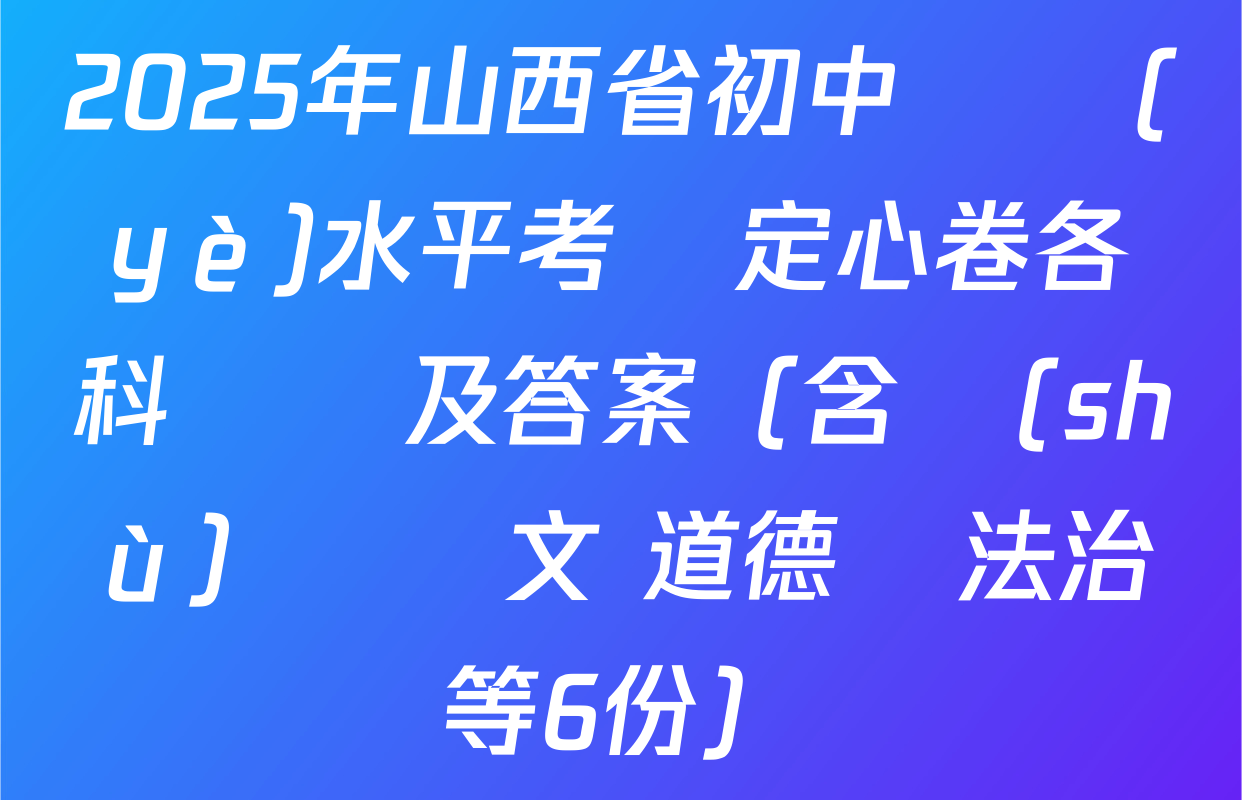 2025年山西省初中學業(yè)水平考試定心卷各科試題及答案（含數(shù)學 語文 道德與法治等6份）