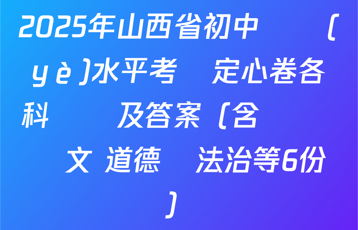 2025年山西省初中學業(yè)水平考試定心卷各科試題及答案（含數學 語文 道德與法治等6份）
