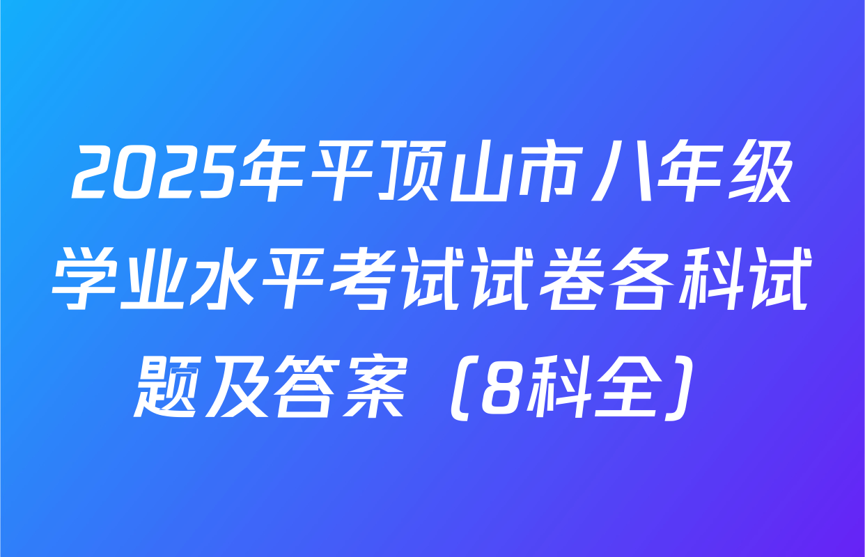 2025年平顶山市八年级学业水平考试试卷各科试题及答案（8科全）