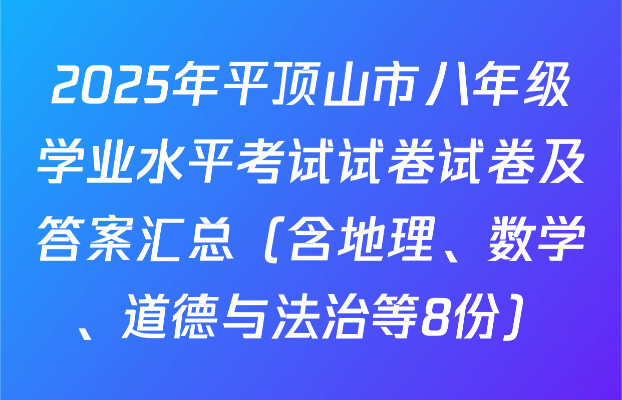 2025年平顶山市八年级学业水平考试试卷试卷及答案汇总（含地理、数学、道德与法治等8份）