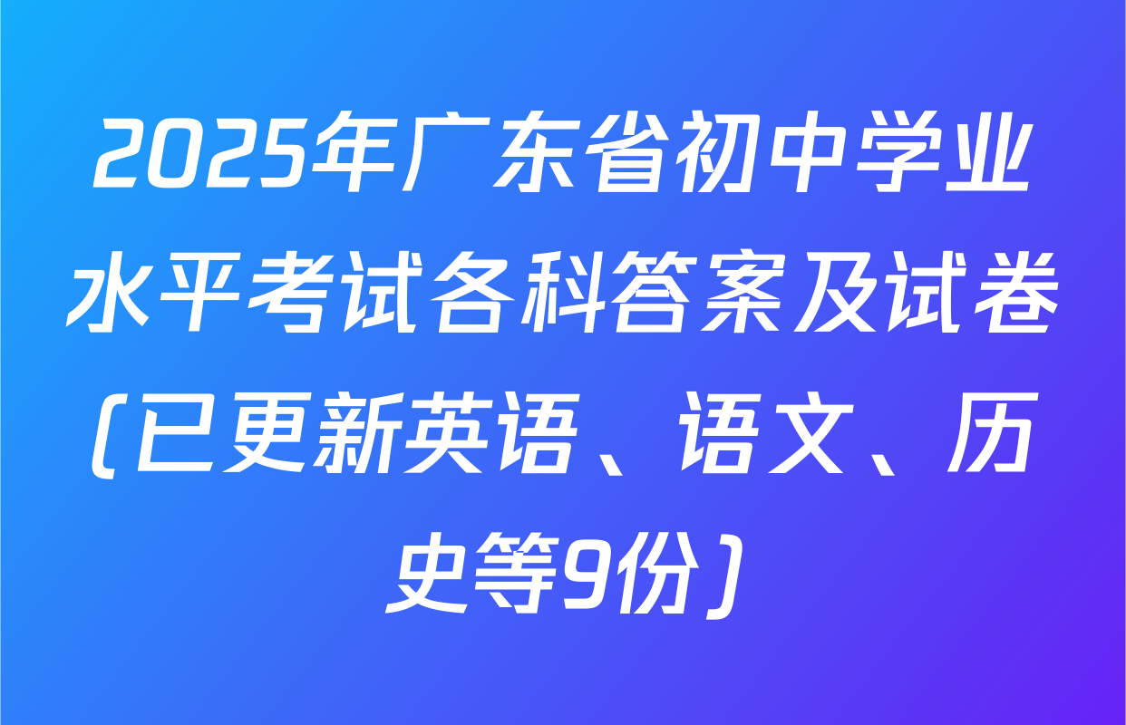 2025年广东省初中学业水平考试各科答案及试卷(已更新英语、语文、历史等9份)