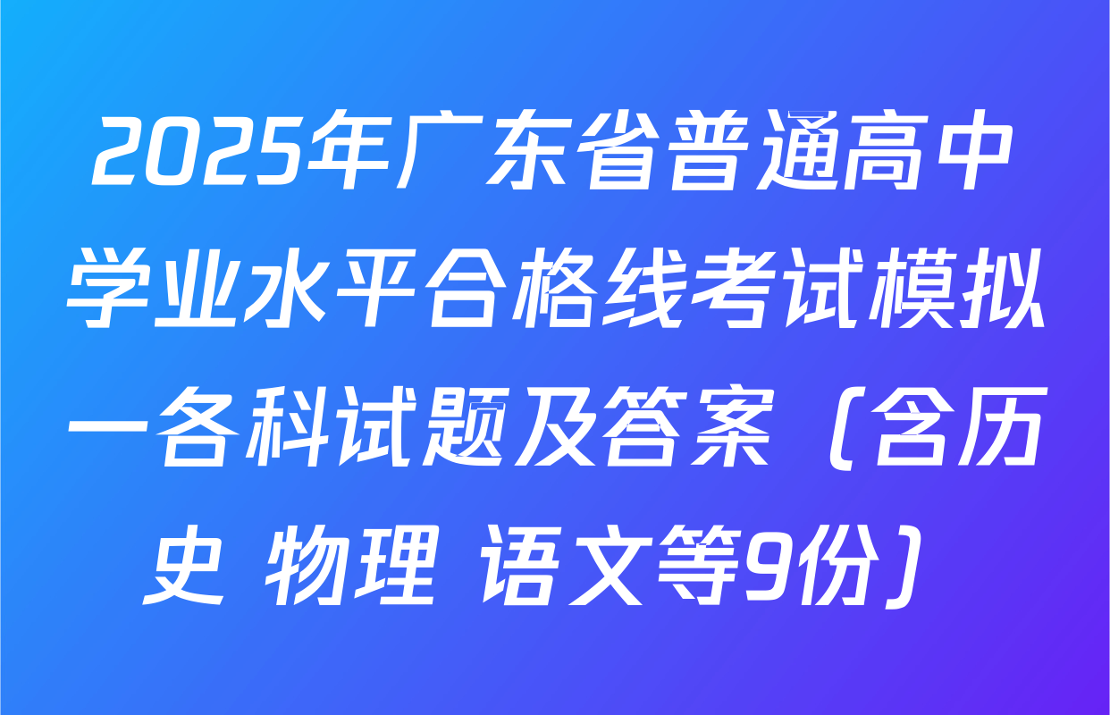 2025年广东省普通高中学业水平合格线考试模拟一各科试题及答案（含历史 物理 语文等9份）