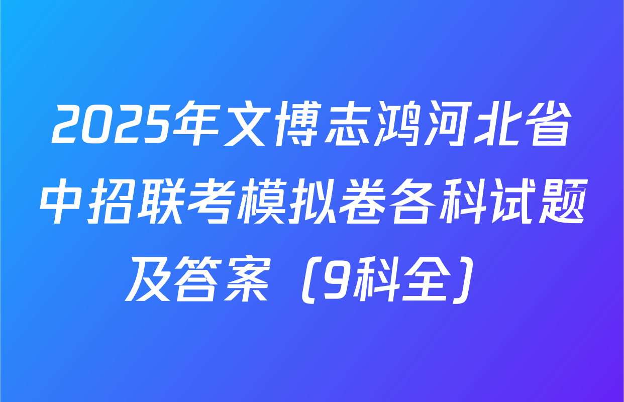 2025年文博志鸿河北省中招联考模拟卷各科试题及答案（9科全）