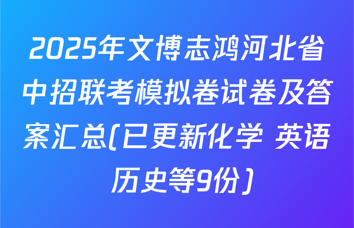 2025年文博志鸿河北省中招联考模拟卷试卷及答案汇总(已更新化学 英语 历史等9份)