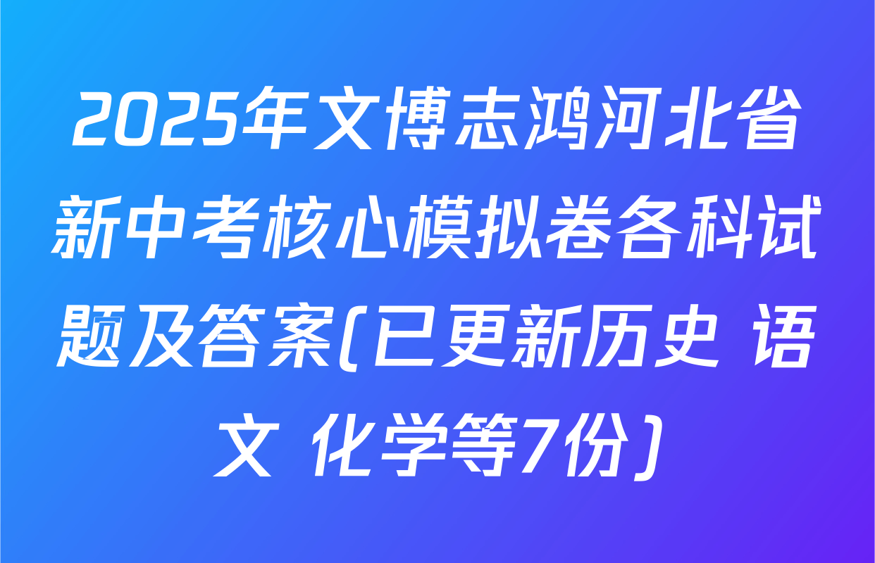 2025年文博志鸿河北省新中考核心模拟卷各科试题及答案(已更新历史 语文 化学等7份)