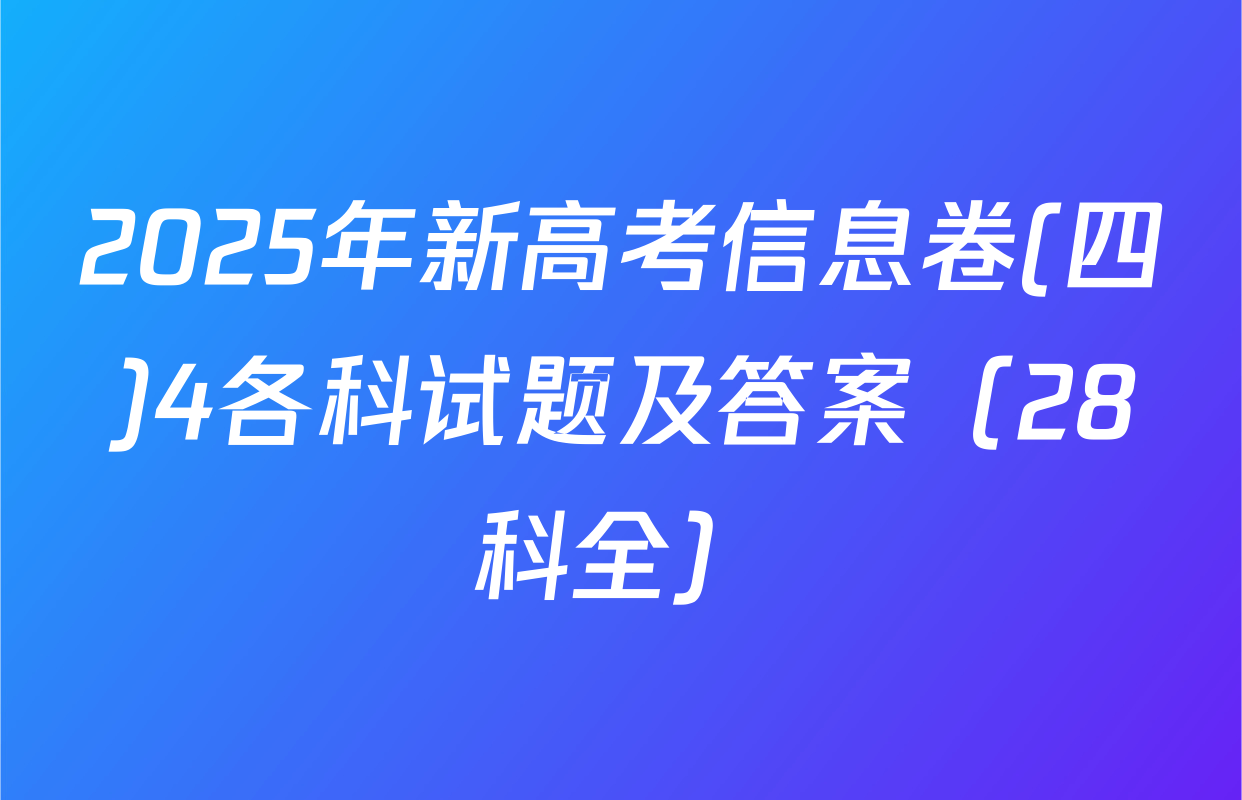 2025年新高考信息卷(四)4各科试题及答案（28科全）