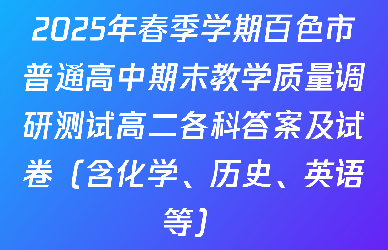 2025年春季学期百色市普通高中期末教学质量调研测试高二各科答案及试卷（含化学、历史、英语等）