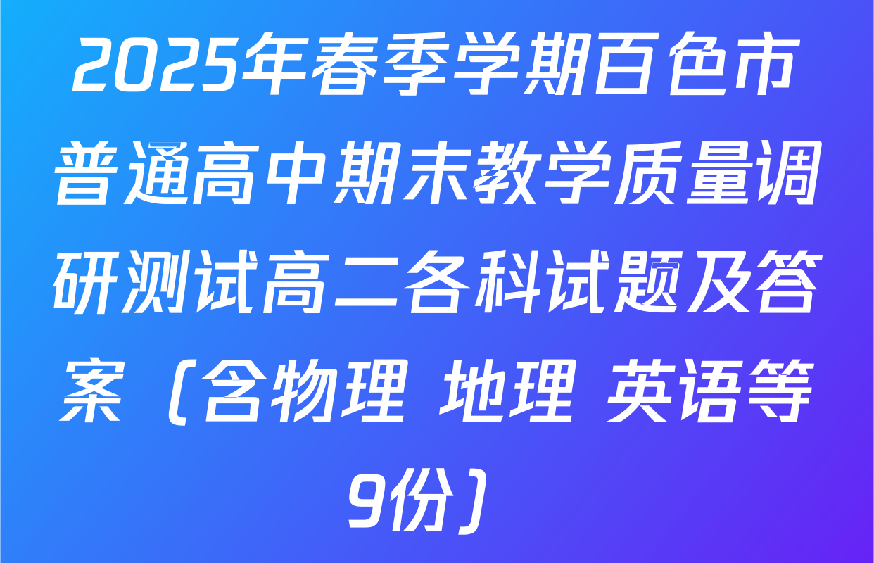 2025年春季学期百色市普通高中期末教学质量调研测试高二各科试题及答案（含物理 地理 英语等9份）