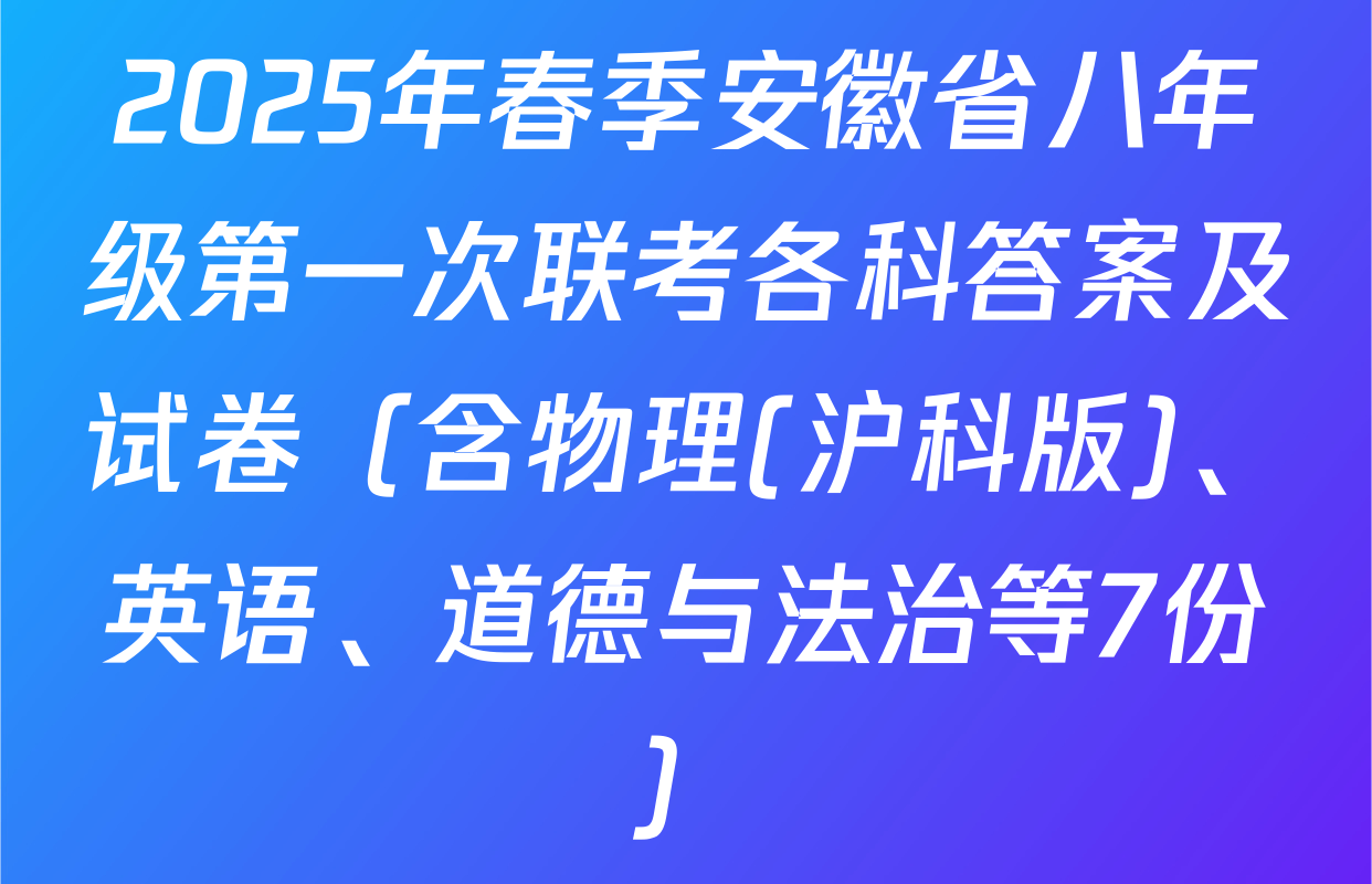 2025年春季安徽省八年级第一次联考各科答案及试卷（含物理(沪科版)、英语、道德与法治等7份）