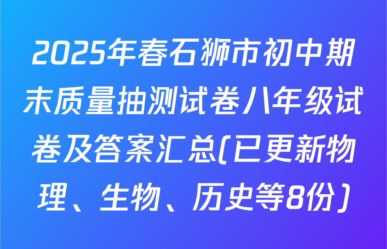 2025年春石狮市初中期末质量抽测试卷八年级试卷及答案汇总(已更新物理、生物、历史等8份)