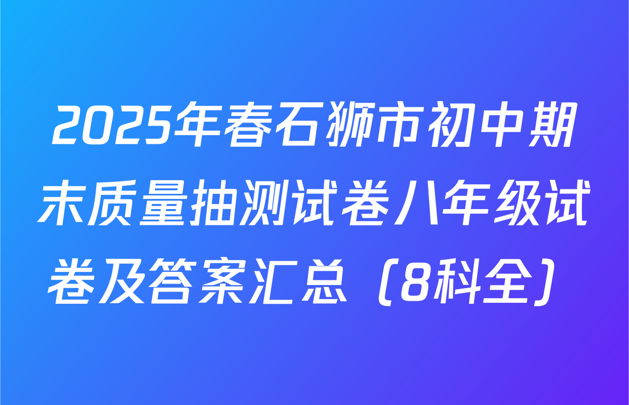 2025年春石狮市初中期末质量抽测试卷八年级试卷及答案汇总（8科全）