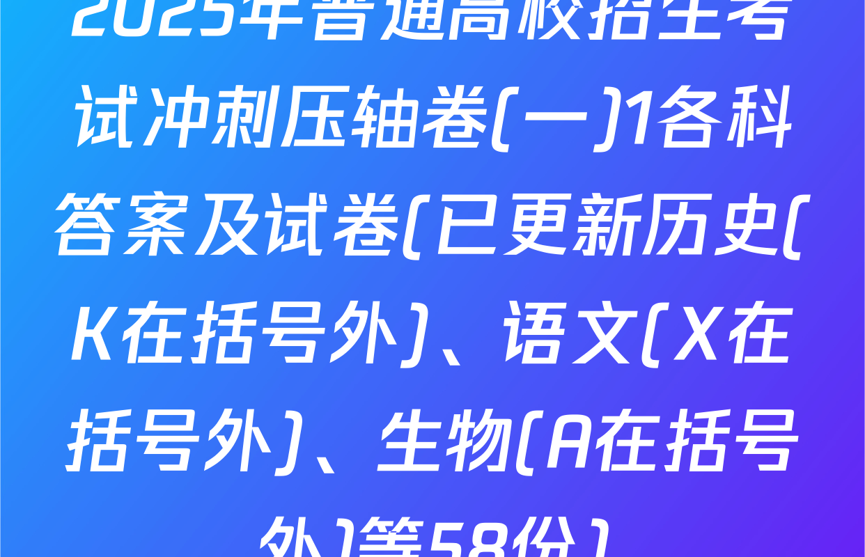 2025年普通高校招生考试冲刺压轴卷(一)1各科答案及试卷(已更新历史(K在括号外)、语文(X在括号外)、生物(A在括号外)等58份)