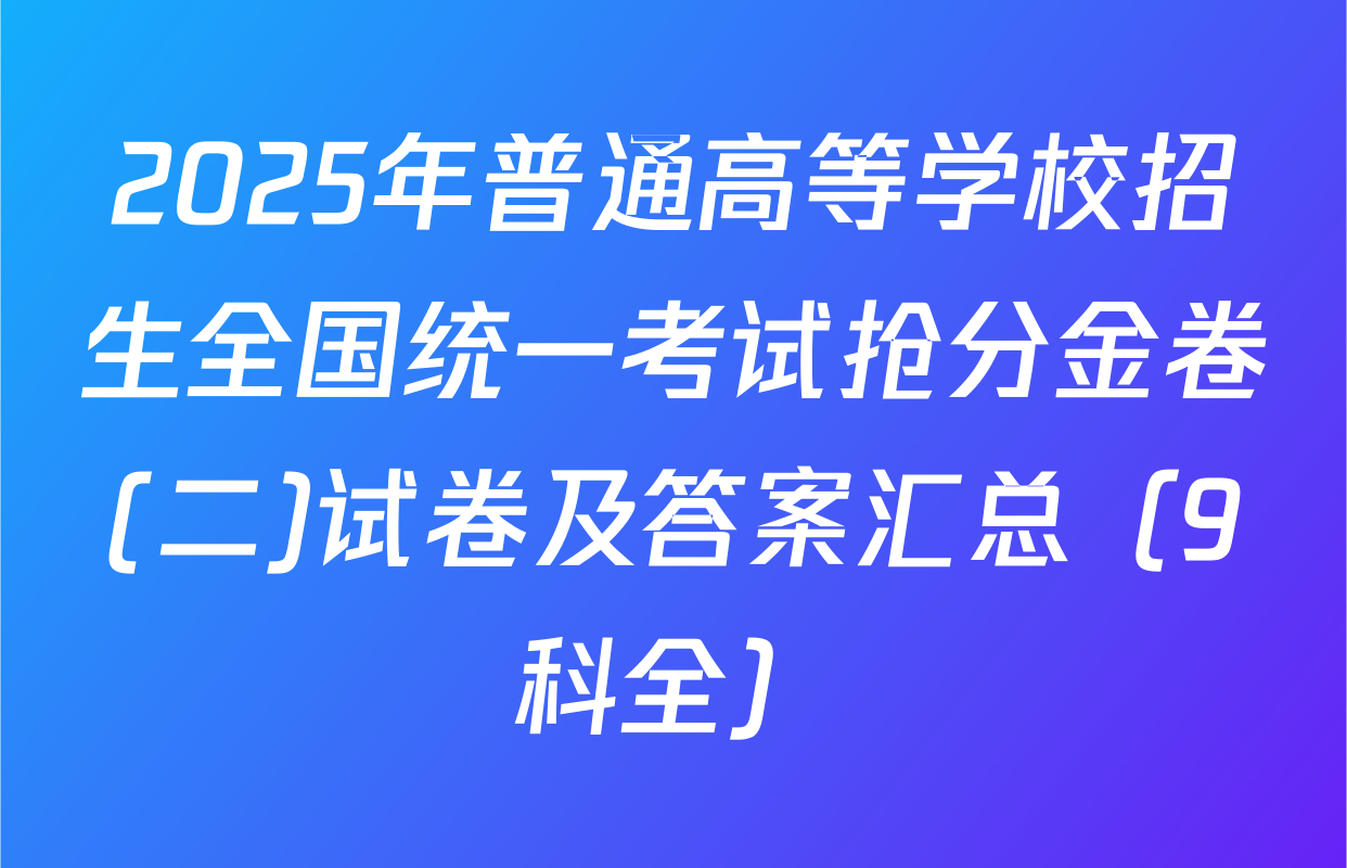 2025年普通高等学校招生全国统一考试抢分金卷(二)试卷及答案汇总（9科全）