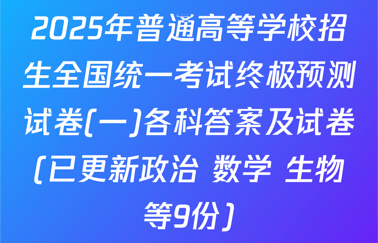 2025年普通高等学校招生全国统一考试终极预测试卷(一)各科答案及试卷(已更新政治 数学 生物等9份)
