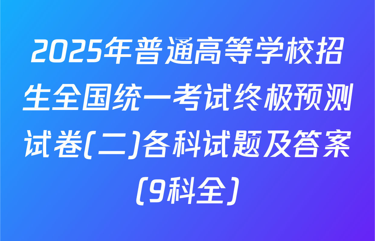 2025年普通高等学校招生全国统一考试终极预测试卷(二)各科试题及答案（9科全）