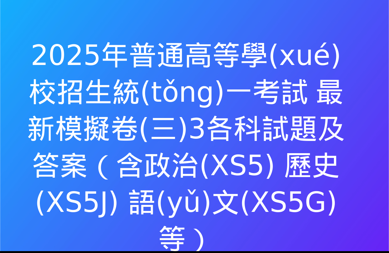 2025年普通高等學(xué)校招生統(tǒng)一考試 最新模擬卷(三)3各科試題及答案（含政治(XS5) 歷史(XS5J) 語(yǔ)文(XS5G)等）