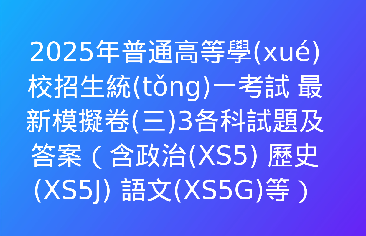 2025年普通高等學(xué)校招生統(tǒng)一考試 最新模擬卷(三)3各科試題及答案（含政治(XS5) 歷史(XS5J) 語文(XS5G)等）