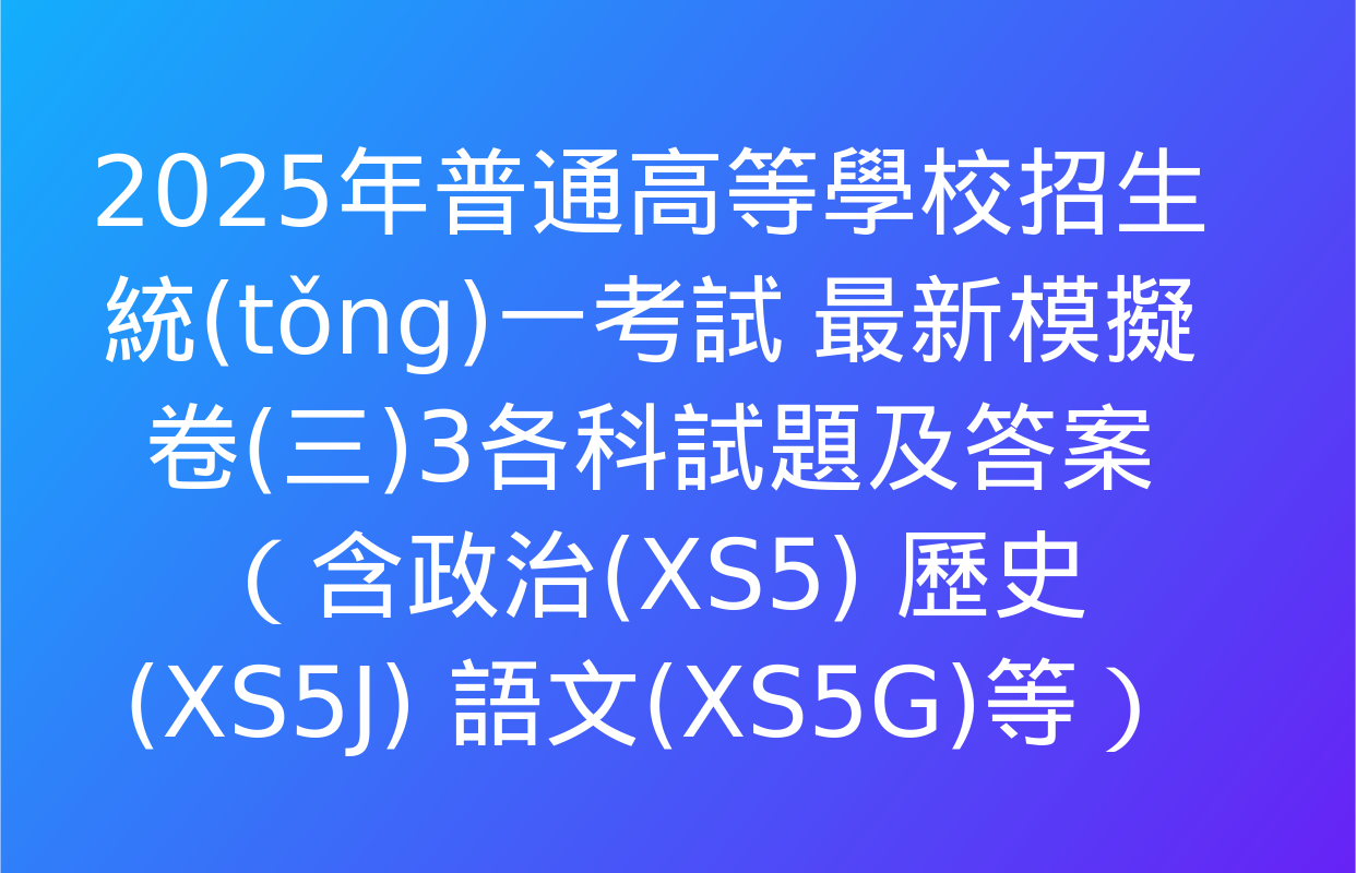 2025年普通高等學校招生統(tǒng)一考試 最新模擬卷(三)3各科試題及答案（含政治(XS5) 歷史(XS5J) 語文(XS5G)等）