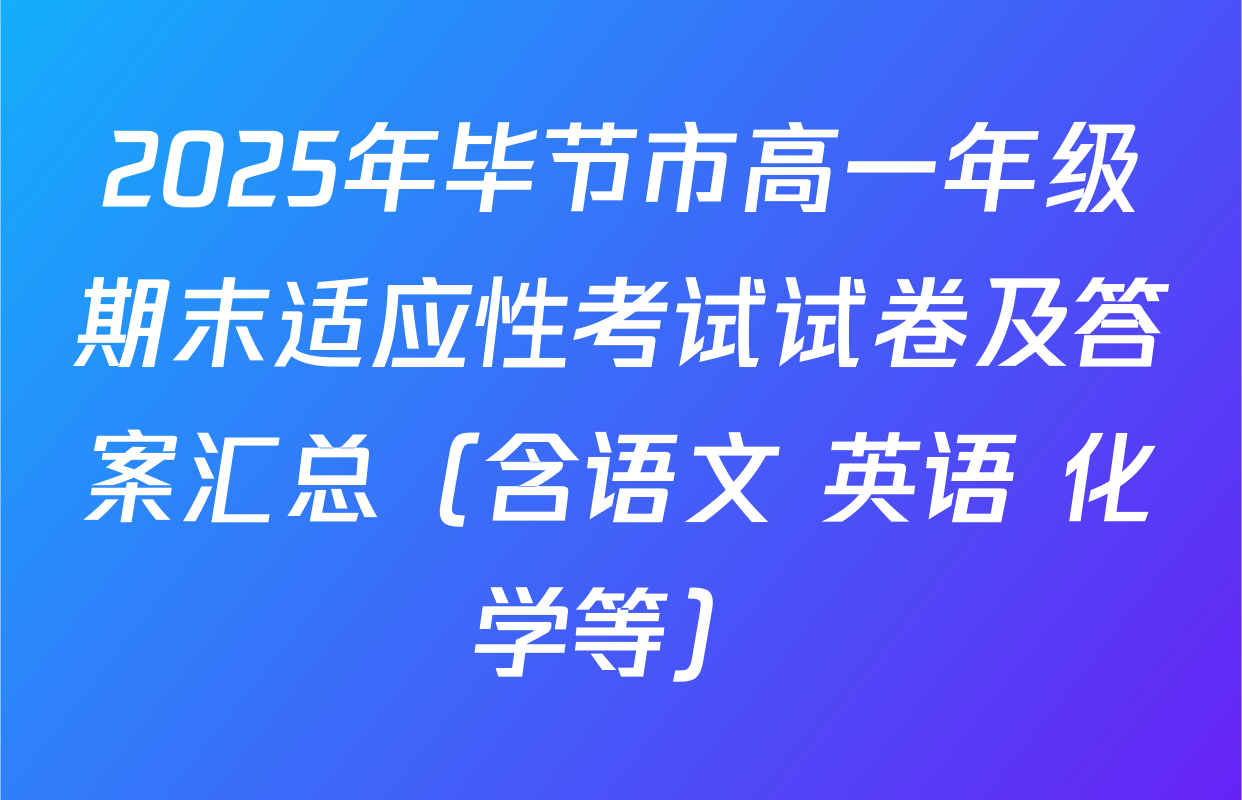 2025年毕节市高一年级期末适应性考试试卷及答案汇总（含语文 英语 化学等）