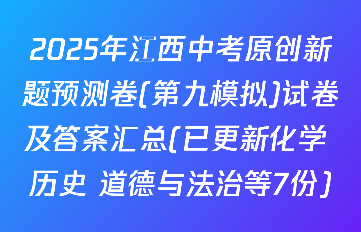2025年江西中考原创新题预测卷(第九模拟)试卷及答案汇总(已更新化学 历史 道德与法治等7份)