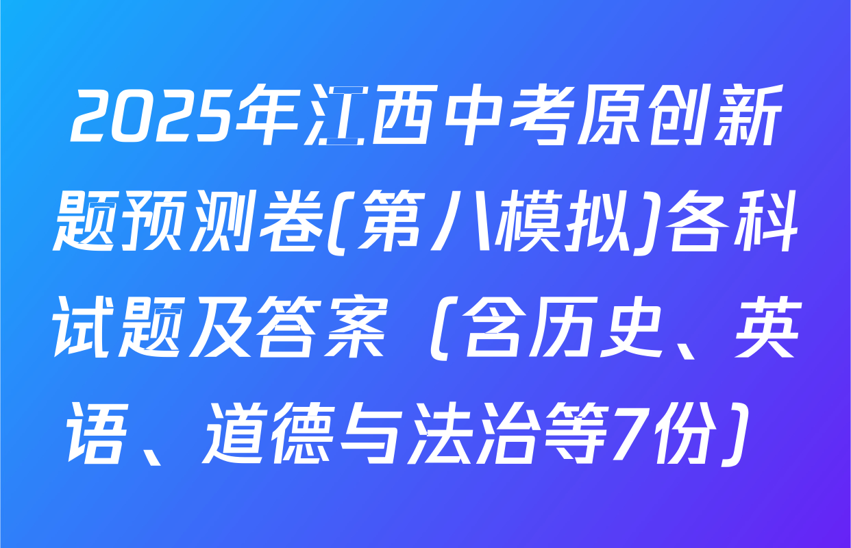 2025年江西中考原创新题预测卷(第八模拟)各科试题及答案（含历史、英语、道德与法治等7份）