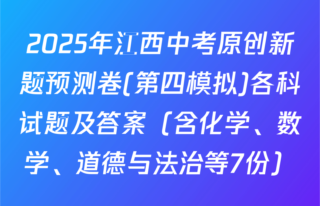 2025年江西中考原创新题预测卷(第四模拟)各科试题及答案（含化学、数学、道德与法治等7份）