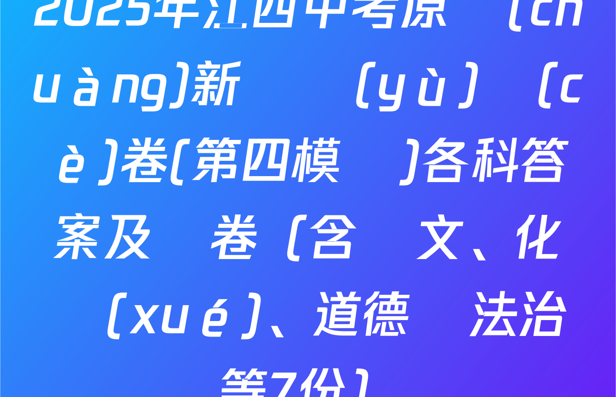 2025年江西中考原創(chuàng)新題預(yù)測(cè)卷(第四模擬)各科答案及試卷（含語文、化學(xué)、道德與法治等7份）